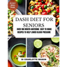 Dash Diet for Seniors: Over 100 Mouth-Watering Easy to Make Recipes to Help Lower Blood Pressure