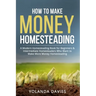 How to Make Money Homesteading: 1 How to Make Money Homesteading A Modern Homesteading Book for Beginners & Intermediate Homesteaders Who Want to Make