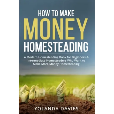How to Make Money Homesteading: 1 How to Make Money Homesteading A Modern Homesteading Book for Beginners & Intermediate Homesteaders Who Want to Make