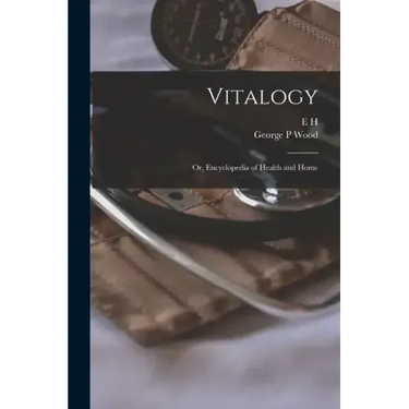 Vitalogy; or, Encyclopedia of Health and Home
