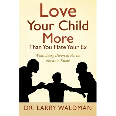 Love Your Child More Than You Hate Your Ex: What Every Divorced Parent Needs to Know