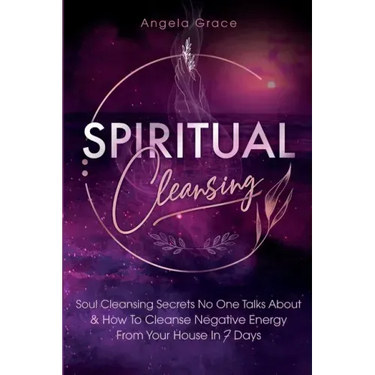 Spiritual Cleansing: Soul Cleansing Secrets No One Talks About & How To Cleanse Negative Energy From Your House In 7 Days (Positive Energy For Home)