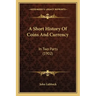 A Short History Of Coins And Currency: In Two Parts (1902)
