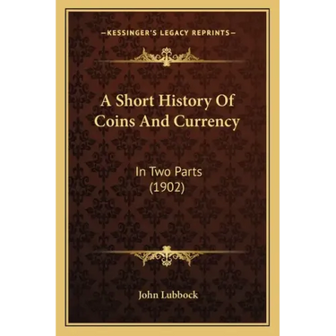 A Short History Of Coins And Currency: In Two Parts (1902)