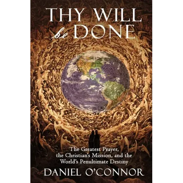 Thy Will Be Done: The Greatest Prayer, the Christian's Mission, and the World's Penultimate Destiny
