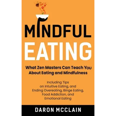 Mindful Eating: What Zen Masters Can Teach You About Eating and Mindfulness, Including Tips on Intuitive Eating, and Ending Overeating, Binge Eating,