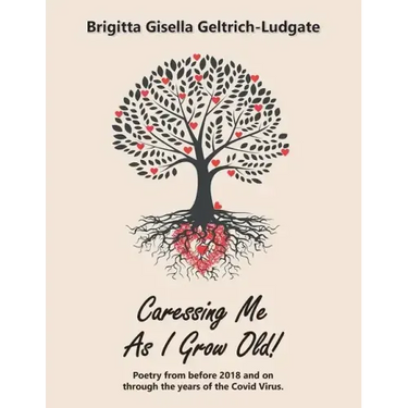 Caressing Me as I Grow Old!: Poetry from Before 2018 and on Through the Years of the Covid Virus.