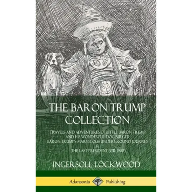 The Baron Trump Collection: Travels and Adventures of Little Baron Trump and his Wonderful Dog Bulger, Baron Trump's Marvelous Underground Journey & T