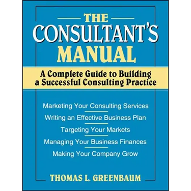 The Consultant's Manual: A Complete Guide to Building a Successful Consulting Practice