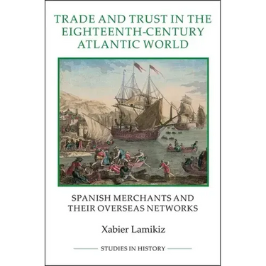 Trade and Trust in the Eighteenth-Century Atlantic World: Spanish Merchants and Their Overseas Networks