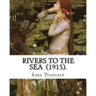 Rivers to the Sea (1915). By: Sara Teasdale: Sara Teasdale(August 8, 1884 - January 29, 1933) was an American lyric poet.