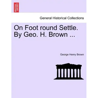 On Foot Round Settle. by Geo. H. Brown ...
