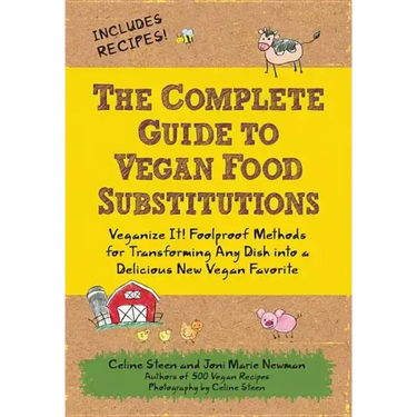 The Complete Guide to Vegan Food Substitutions: Veganize It! Foolproof Methods for Transforming Any Dish Into a Delicious New Vegan Favorite
