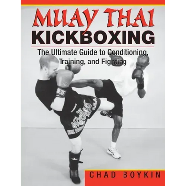Muay Thai Kickboxing: The Ultimate Guide to Conditioning, Training, and Fighting