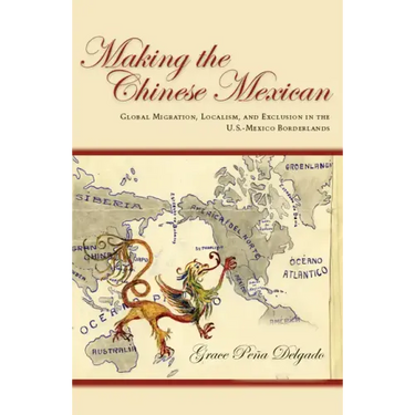 Making the Chinese Mexican: Global Migration, Localism, and Exclusion in the U.S.-Mexico Borderlands