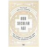 Our Secular Age: Ten Years of Reading and Applying Charles Taylor