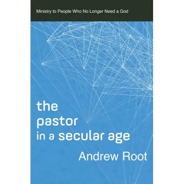 The Pastor in a Secular Age: Ministry to People Who No Longer Need a God
