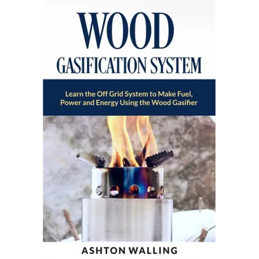 Wood Gasification System: Learn the Off Grid System to Make Fuel, Power and Energy Using the Wood Gasifier