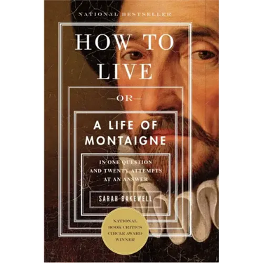 How to Live: Or a Life of Montaigne in One Question and Twenty Attempts at an Answer