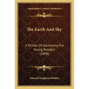 The Earth And Sky: A Primer Of Astronomy For Young Readers (1898)
