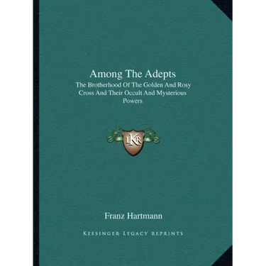 Among the Adepts: The Brotherhood of the Golden and Rosy Cross and Their Occult and Mysterious Powers