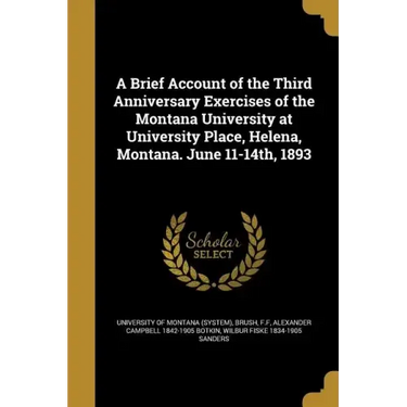 A Brief Account of the Third Anniversary Exercises of the Montana University at University Place, Helena, Montana. June 11-14th, 1893