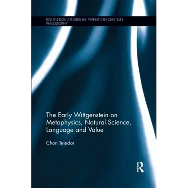 The Early Wittgenstein on Metaphysics, Natural Science, Language and Value