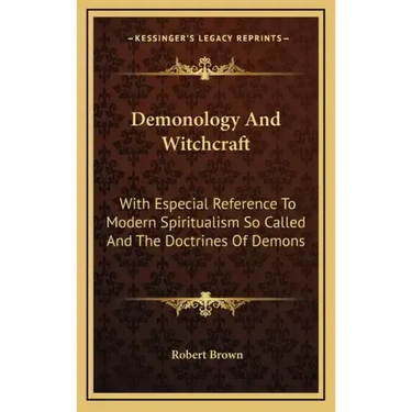Demonology and Witchcraft: With Especial Reference to Modern Spiritualism So Called and the Doctrines of Demons