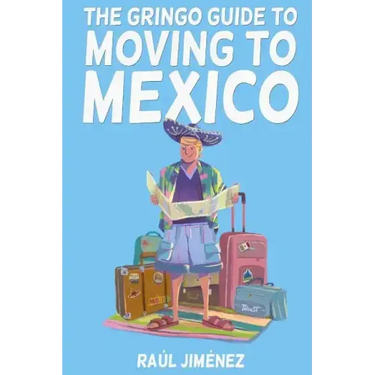 The Gringo Guide To Moving To Mexico.: Everything You Need To Know Before Moving To Mexico.