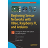 Beginning Sensor Networks with Xbee, Raspberry Pi, and Arduino: Sensing the World with Python and Micropython