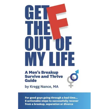 Get The F Out Of My Life: A Men's Breakup Survive and Thrive Guide