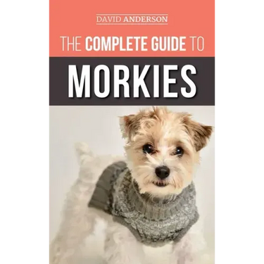 The Complete Guide to Morkies: Everything a new dog owner needs to know about the Maltese x Yorkie dog breed