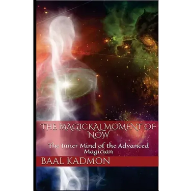 The Magickal Moment of Now: The Inner Mind of the Advanced Magician