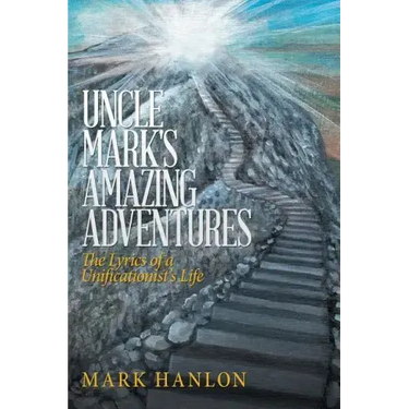 Uncle Mark's Amazing Adventures: The Lyrics of a Unificationist'S Life