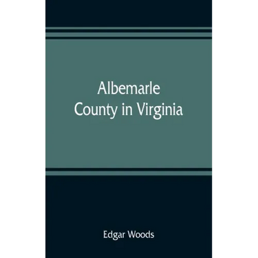 Albemarle County in Virginia; giving some account of what it was by nature, of what it was made by man, and of some of the men who made it
