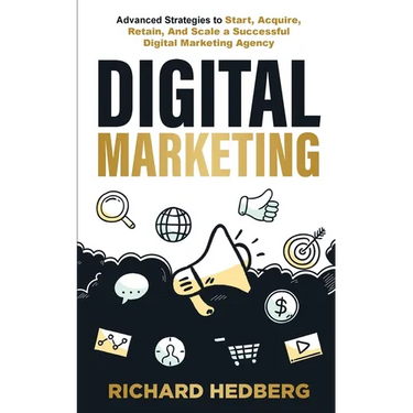 Digital Marketing: Advanced Strategies to Start, Acquire, Retain, And Scale a Successful Digital Marketing Agency