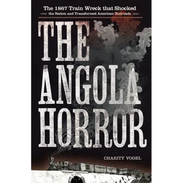 The Angola Horror: The 1867 Train Wreck That Shocked the Nation and Transformed American Railroads