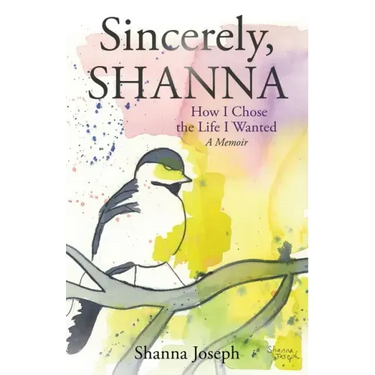 Sincerely, Shanna: How I Chose the Life I Wanted A Memoir