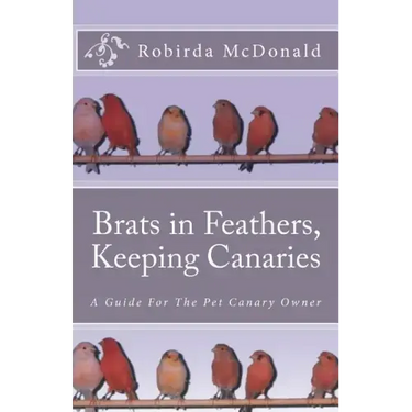 Brats in Feathers, Keeping Canaries: A Guide For The Pet Canary Owner
