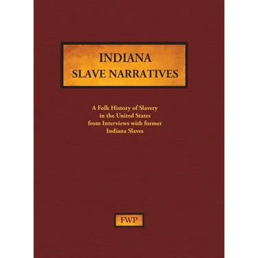 Indiana Slave Narratives: A Folk History of Slavery in the United States from Interviews with Former Slaves