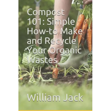 Compost 101: Simple How-to Make and Recycle Your Organic Wastes