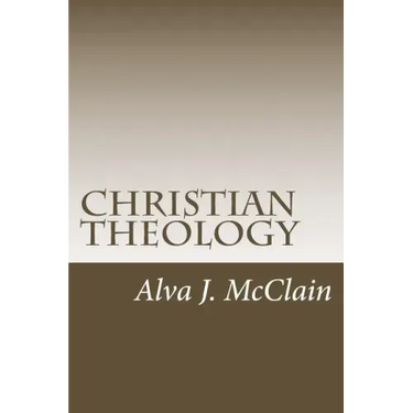 Christian Theology: Theology Outlines Used By Dr. McClain a Grace Seminary