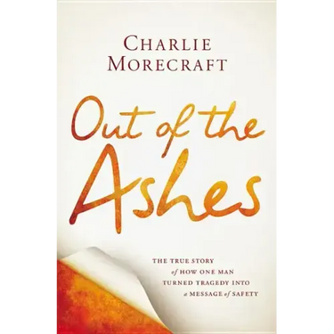 Out of the Ashes: The True Story of How One Man Turned Tragedy Into a Message of Safety
