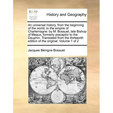 An Universal History, from the Beginning of the World, to the Empire of Charlemagne: By M. Bossuet, Late Bishop of Meaux, Formerly Preceptor to the Da