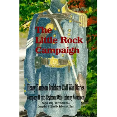 The Little Rock Campaign: Henry Harrison Brabham Civil War Diaries Company H 77th Regimant Ohio Infantry Volunteers August 1863 December 1864