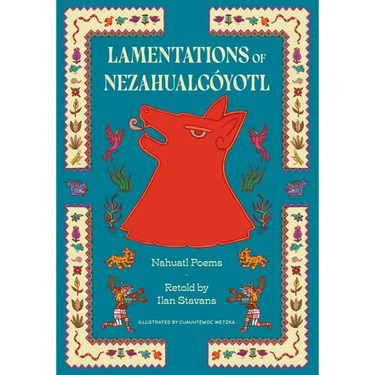 Lamentations of Nezahualcóyotl: Nahuatl Poems