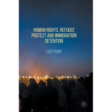 Human Rights, Refugee Protest and Immigration Detention