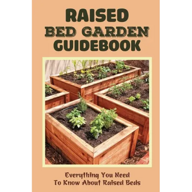 Raised Bed Garden Guidebook: Everything You Need To Know About Raised Beds: How To Build A Raised Garden Bed