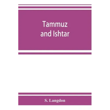 Tammuz and Ishtar: a monograph upon Babylonian religion and theology, containing extensive extracts from the Tammuz liturgies and all of
