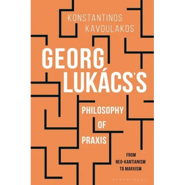 Georg Lukács's Philosophy of Praxis: From Neo-Kantianism to Marxism